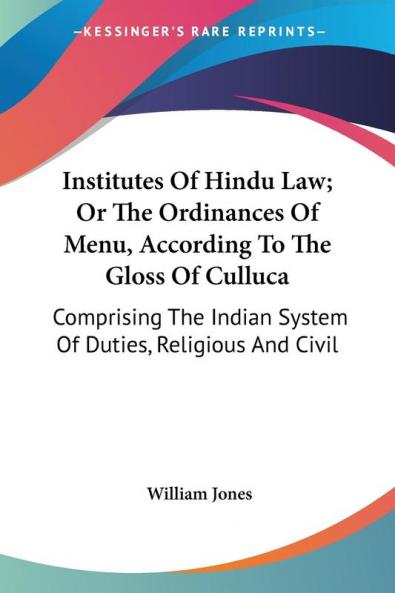 Institutes of Hindu Law or the Ordinances of Menu According to the Gloss of Culluca: Comprising the Indian System of Duties Religious and Civil