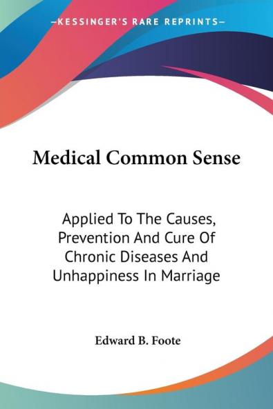 Medical Common Sense: Applied to the Causes Prevention and Cure of Chronic Diseases and Unhappiness in Marriage