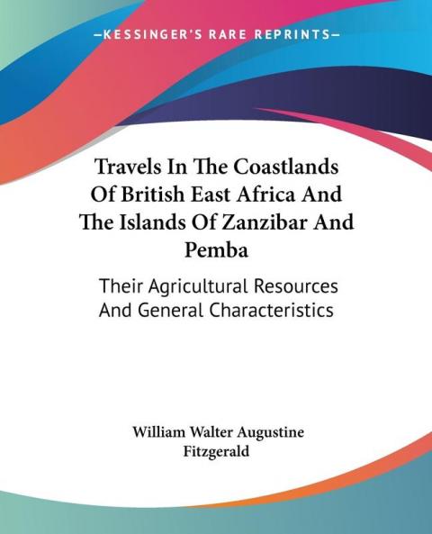 Travels in the Coastlands of British East Africa and the Islands of Zanzibar and Pemba: Their Agricultural Resources and General Characteristics