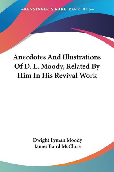 Anecdotes and Illustrations of D. L. Moody Related by Him in His Revival Work