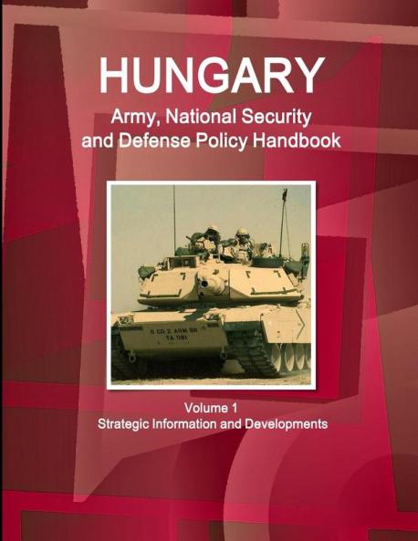 Hungary Army National Security and Defense Policy Handbook Volume 1 Strategic Information and Developments