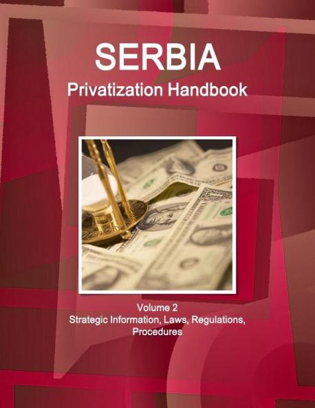 Serbia Privatization Handbook Volume 2 Strategic Information Laws Regulations Procedures