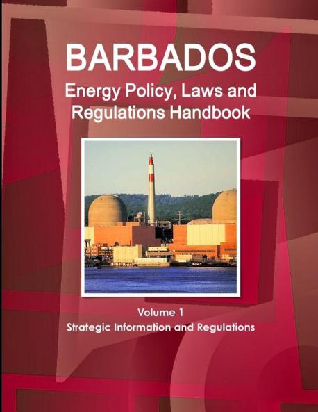 Barbados Energy Policy Laws and Regulations Handbook Volume 1 Strategic Information and Regulations