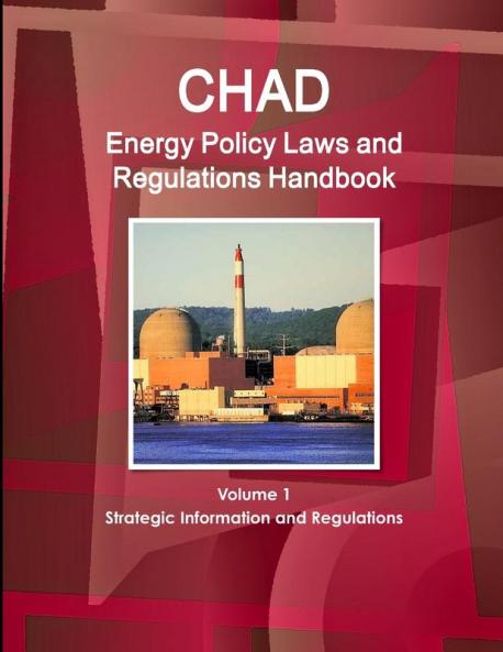 Chad Energy Policy Laws and Regulations Handbook Volume 1 Strategic Information and Regulations