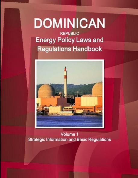 Dominican Republic Energy Policy Laws and Regulations Handbook Volume 1 Strategic Information and Basic Regulations