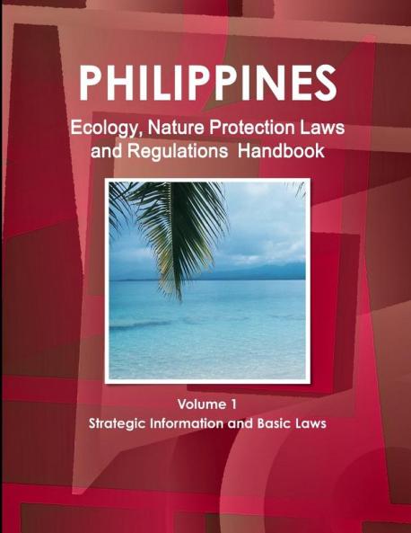 Philippines Ecology Nature Protection Laws and Regulations Handbook Volume 1 Strategic Information and Basic Laws