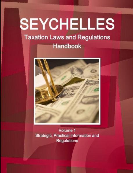 Seychelles Taxation Laws and Regulations Handbook Volume 1 Strategic Practical Information and Regulations