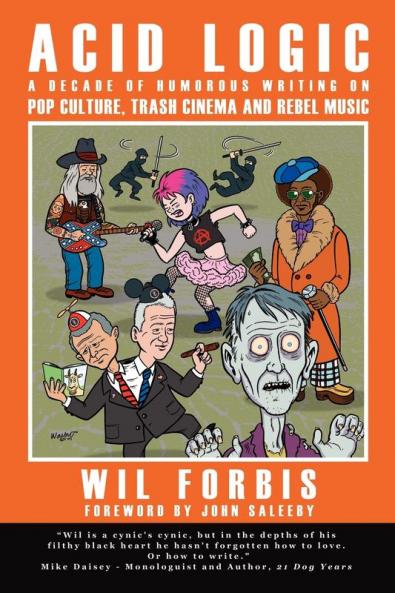 Acid Logic: A Decade of Humorous Writing on Pop Culture Trash Cinema and Rebel Music