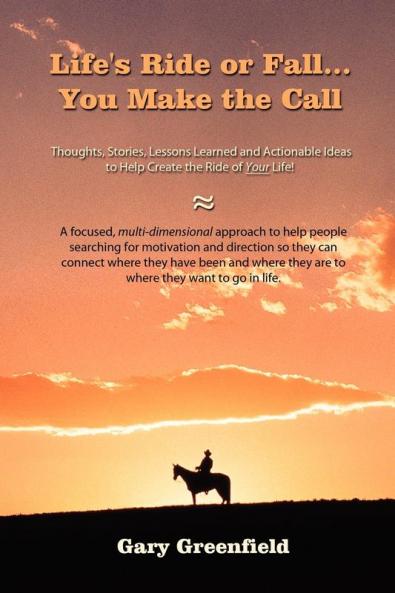 Life's Ride or Fall...You Make the Call: Thoughts Stories Lessons Learned and Actionable Ideas to Help Create the Ride of Your Life!