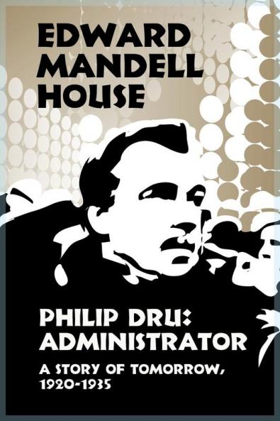 Philip Dru Administrator a Story of Tomorrow 1920-1935