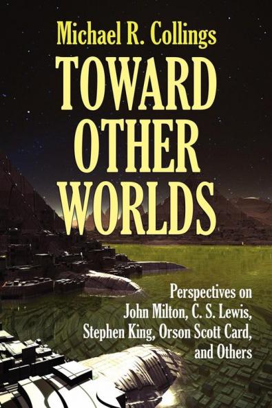 Toward Other Worlds: Perspectives on John Milton C. S. Lewis Stephen King Orson Scott Card and Others