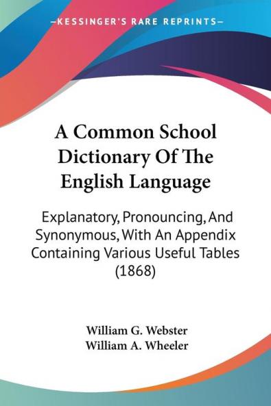 A Common School Dictionary Of The English Language: Explanatory Pronouncing And Synonymous With An Appendix Containing Various Useful Tables (1868)