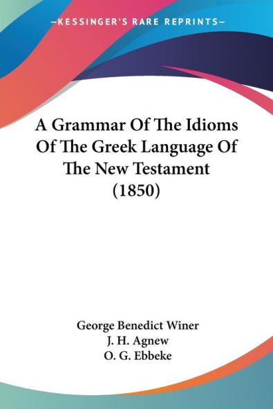 A Grammar Of The Idioms Of The Greek Language Of The New Testament (1850)