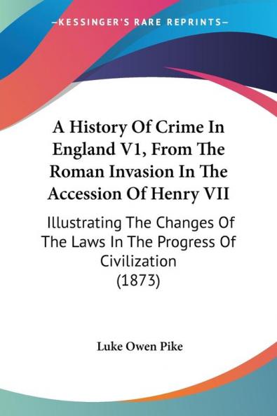 A History Of Crime In England V1 From The Roman Invasion In The Accession Of Henry VII: Illustrating The Changes Of The Laws In The Progress Of Civilization (1873)