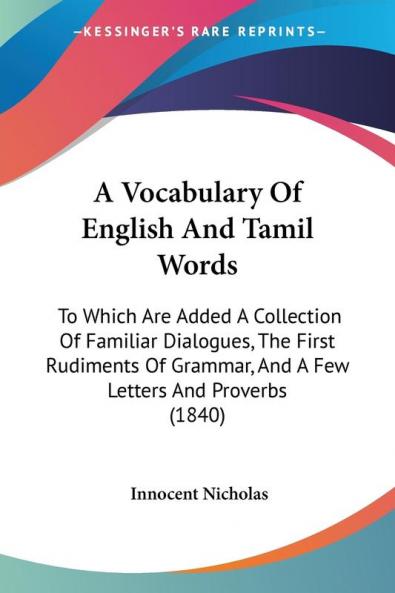 A Vocabulary Of English And Tamil Words: To Which Are Added A Collection Of Familiar Dialogues The First Rudiments Of Grammar And A Few Letters And Proverbs (1840)