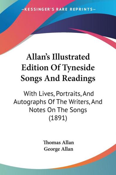 Allan's Illustrated Edition Of Tyneside Songs And Readings: With Lives Portraits And Autographs Of The Writers And Notes On The Songs (1891)