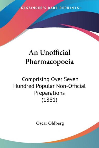 An Unofficial Pharmacopoeia: Comprising Over Seven Hundred Popular Non-Official Preparations (1881)