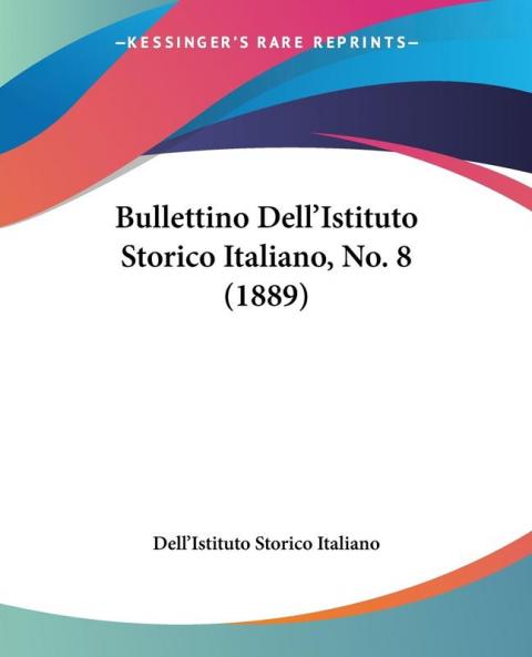 Bullettino Dell'Istituto Storico Italiano No. 8 (1889)