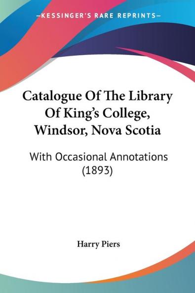Catalogue Of The Library Of King's College Windsor Nova Scotia: With Occasional Annotations (1893)