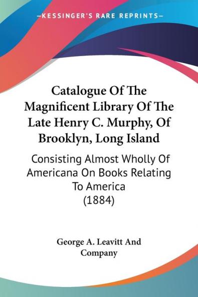 Catalogue Of The Magnificent Library Of The Late Henry C. Murphy Of Brooklyn Long Island: Consisting Almost Wholly Of Americana On Books Relating To America (1884)