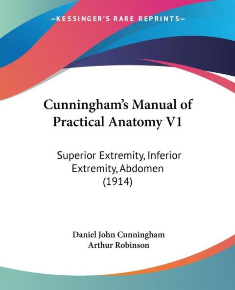 Cunningham's Manual of Practical Anatomy V1: Superior Extremity Inferior Extremity Abdomen (1914) (Legacy Reprint)