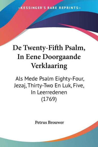 De Twenty-Fifth Psalm In Eene Doorgaande Verklaaring: Als Mede Psalm Eighty-Four Jezaj Thirty-Two En Luk Five In Leerredenen (1769)