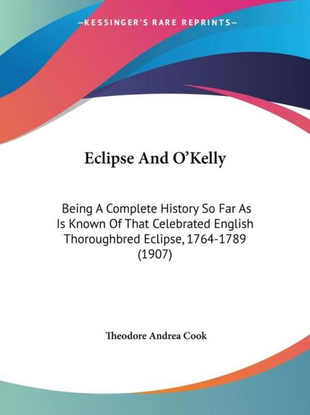 Eclipse And O'Kelly: Being A Complete History So Far As Is Known Of That Celebrated English Thoroughbred Eclipse 1764-1789 (1907)
