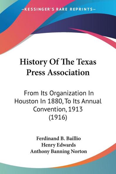 History Of The Texas Press Association: From Its Organization In Houston In 1880 To Its Annual Convention 1913 (1916)