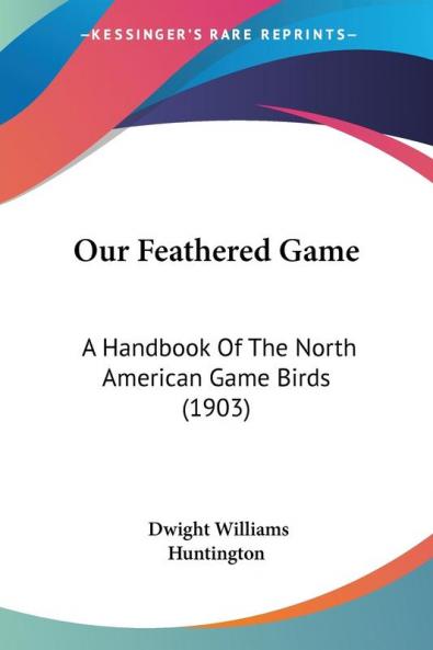 Our Feathered Game: A Handbook Of The North American Game Birds (1903)