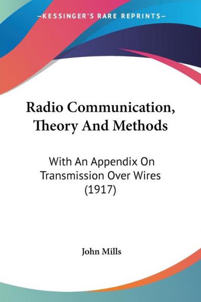 Radio Communication Theory and Methods: With an Appendix on Transmission over Wires: With An Appendix On Transmission Over Wires (1917)