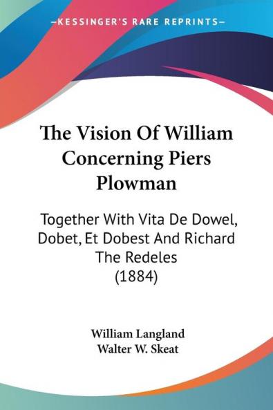 The Vision of William Concerning Piers Plowman: Together With Vita De Dowel Dobet Et Dobest and Richard the Redeles: Together With Vita De Dowel Dobet Et Dobest And Richard The Redeles (1884)
