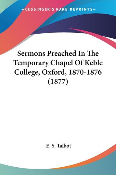 Sermons Preached In The Temporary Chapel Of Keble College Oxford 1870-1876 (1877)