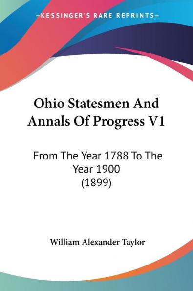 Ohio Statesmen and Annals of Progress: From the Year 1788 to the Year 1900: From The Year 1788 To The Year 1900 (1899)