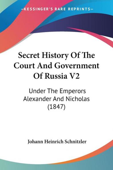 Secret History Of The Court And Government Of Russia V2: Under The Emperors Alexander And Nicholas (1847)