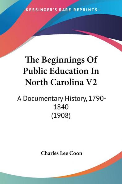 The Beginnings of Public Education in North Carolina: A Documentary History 1790-1840: A Documentary History 1790-1840 (1908): 2