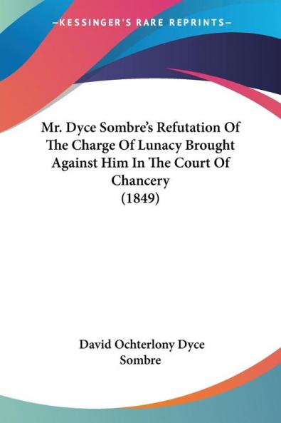 Mr. Dyce Sombre's Refutation Of The Charge Of Lunacy Brought Against Him In The Court Of Chancery (1849)