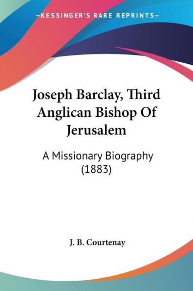 Joseph Barclay Third Anglican Bishop of Jerusalem: A Missionary Biography: A Missionary Biography (1883)