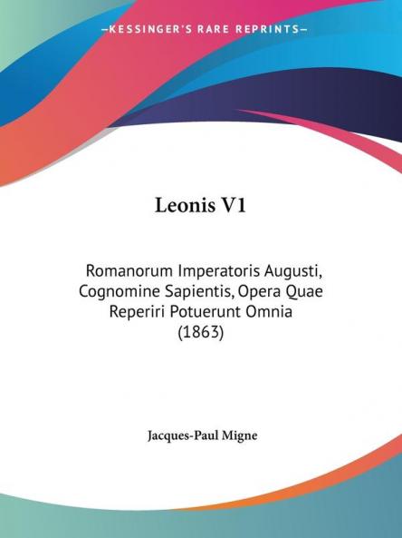 Leonis V1: Romanorum Imperatoris Augusti Cognomine Sapientis Opera Quae Reperiri Potuerunt Omnia (1863)