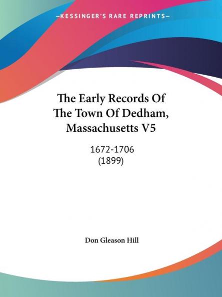 The Early Records Of The Town Of Dedham Massachusetts V5: 1672-1706 (1899)