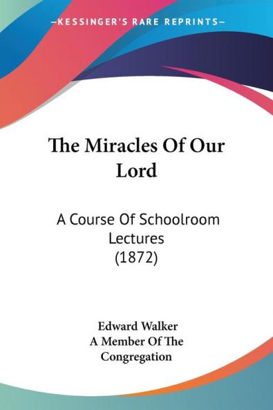 The Miracles Of Our Lord: A Course Of Schoolroom Lectures (1872)