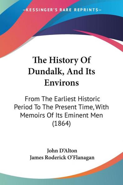 The History Of Dundalk And Its Environs: From The Earliest Historic Period To The Present Time With Memoirs Of Its Eminent Men (1864)
