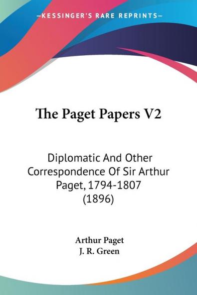 The Paget Papers V2: Diplomatic And Other Correspondence Of Sir Arthur Paget 1794-1807 (1896)
