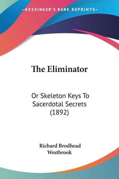 The Eliminator: Or Skeleton Keys To Sacerdotal Secrets (1892)