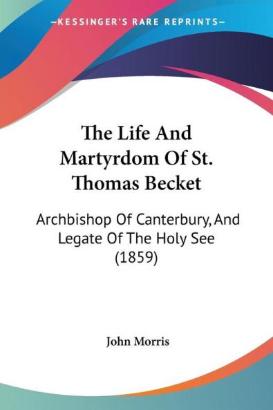 The Life And Martyrdom Of St. Thomas Becket: Archbishop Of Canterbury And Legate Of The Holy See (1859)