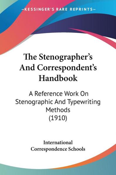 The Stenographer's And Correspondent's Handbook: A Reference Work On Stenographic And Typewriting Methods (1910)