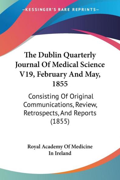 The Dublin Quarterly Journal Of Medical Science V19 February And May 1855: Consisting Of Original Communications Review Retrospects And Reports (1855)