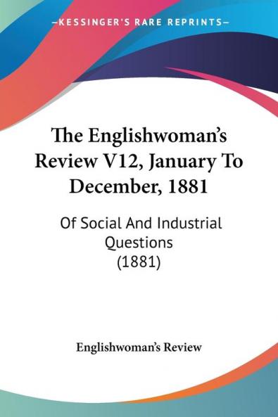The Englishwoman's Review V12 January To December 1881: Of Social And Industrial Questions (1881)