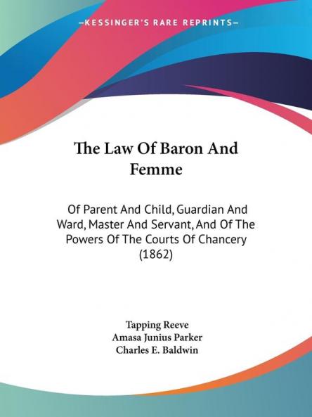 The Law Of Baron And Femme: Of Parent And Child Guardian And Ward Master And Servant And Of The Powers Of The Courts Of Chancery (1862)