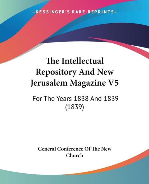 The Intellectual Repository And New Jerusalem Magazine V5: For The Years 1838 And 1839 (1839)