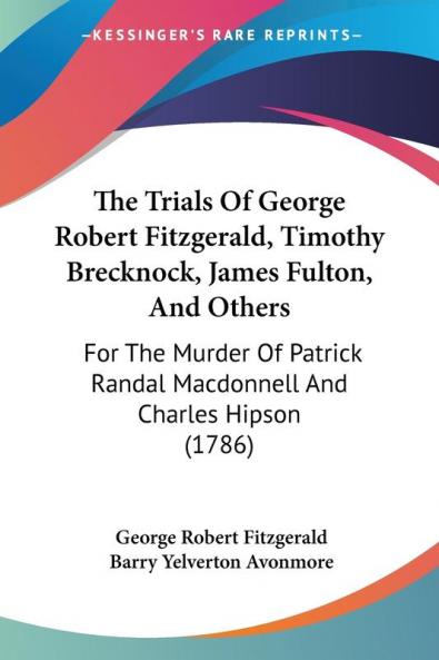 The Trials Of George Robert Fitzgerald Timothy Brecknock James Fulton And Others: For The Murder Of Patrick Randal Macdonnell And Charles Hipson (1786)